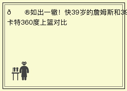😮如出一辙！快39岁的詹姆斯和39岁卡特360度上篮对比
